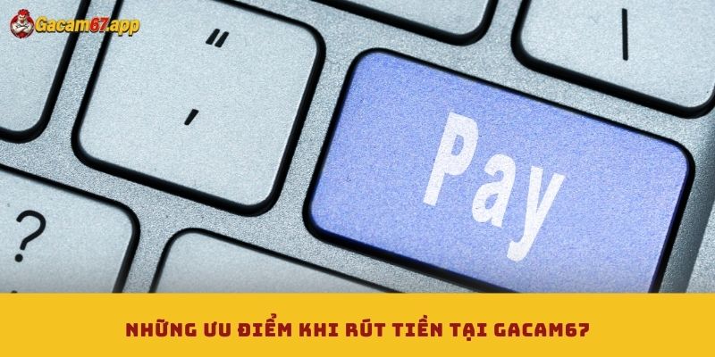 Những ưu điểm khi rút tiền tại Gacam67 Những ưu điểm khi rút tiền tại Gacam67